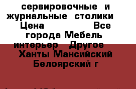 сервировочные  и журнальные  столики8 › Цена ­ 800-1600 - Все города Мебель, интерьер » Другое   . Ханты-Мансийский,Белоярский г.